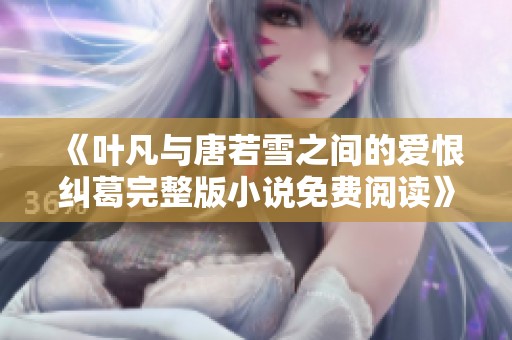 《叶凡与唐若雪之间的爱恨纠葛完整版小说免费阅读》