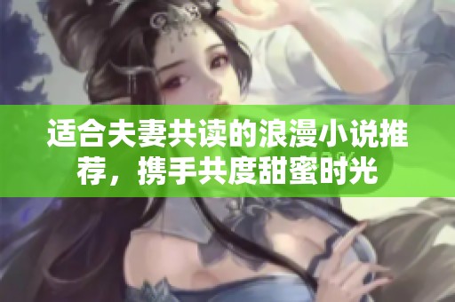 适合夫妻共读的浪漫小说推荐，携手共度甜蜜时光