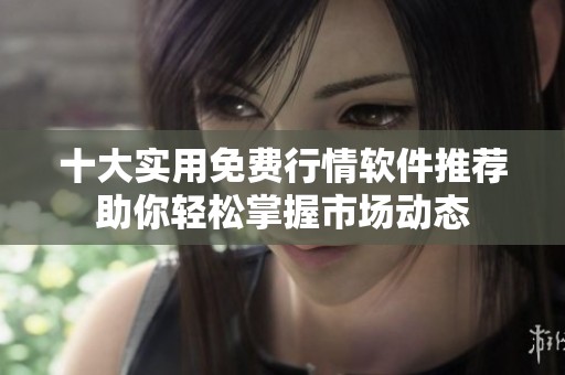 十大实用免费行情软件推荐助你轻松掌握市场动态