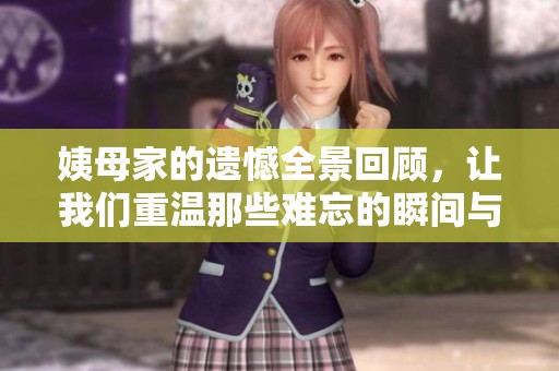 姨母家的遗憾全景回顾，让我们重温那些难忘的瞬间与情感