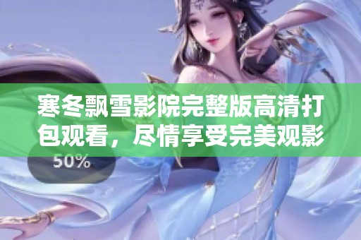 寒冬飘雪影院完整版高清打包观看，尽情享受完美观影体验