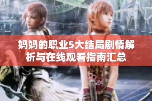妈妈的职业5大结局剧情解析与在线观看指南汇总