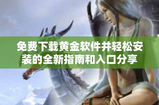 免费下载黄金软件并轻松安装的全新指南和入口分享