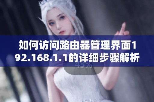 如何访问路由器管理界面192.168.1.1的详细步骤解析