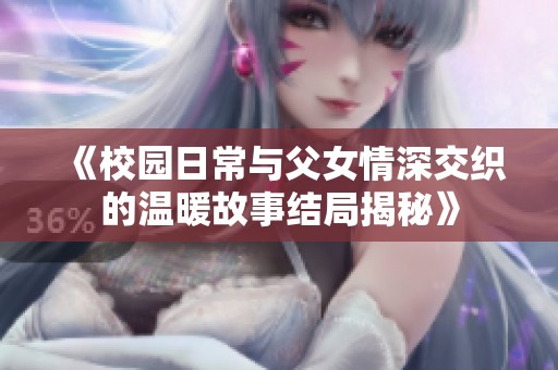 《校园日常与父女情深交织的温暖故事结局揭秘》