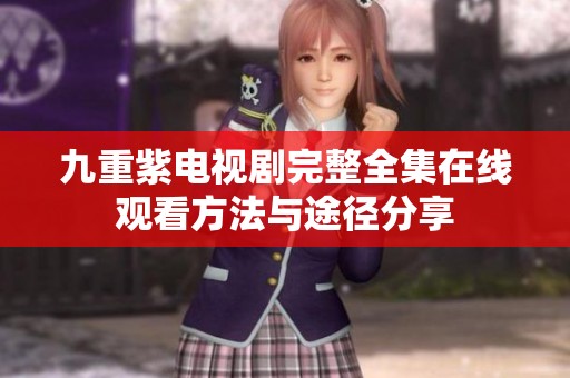 九重紫电视剧完整全集在线观看方法与途径分享