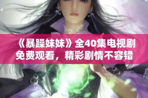 《暴躁妹妹》全40集电视剧免费观看，精彩剧情不容错过！