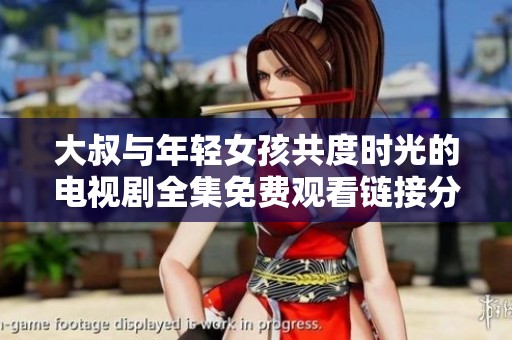 大叔与年轻女孩共度时光的电视剧全集免费观看链接分享