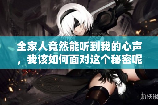 全家人竟然能听到我的心声，我该如何面对这个秘密呢