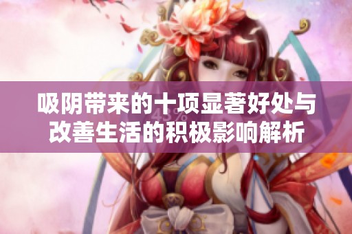吸阴带来的十项显著好处与改善生活的积极影响解析