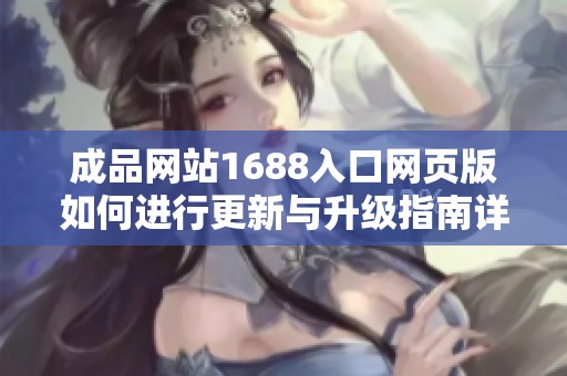 成品网站1688入口网页版如何进行更新与升级指南详解