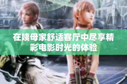 在姨母家舒适客厅中尽享精彩电影时光的体验