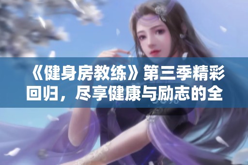 《健身房教练》第三季精彩回归，尽享健康与励志的全新故事
