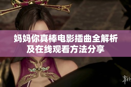 妈妈你真棒电影插曲全解析及在线观看方法分享