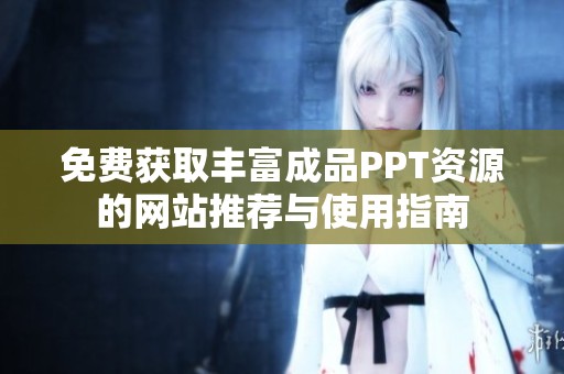 免费获取丰富成品PPT资源的网站推荐与使用指南