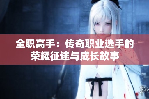 全职高手：传奇职业选手的荣耀征途与成长故事