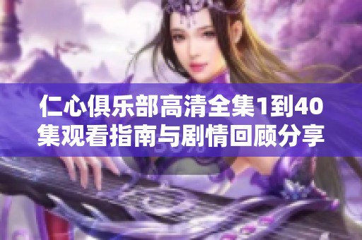 仁心俱乐部高清全集1到40集观看指南与剧情回顾分享