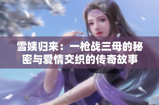 雪姨归来：一枪战三母的秘密与爱情交织的传奇故事