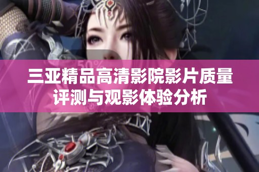三亚精品高清影院影片质量评测与观影体验分析