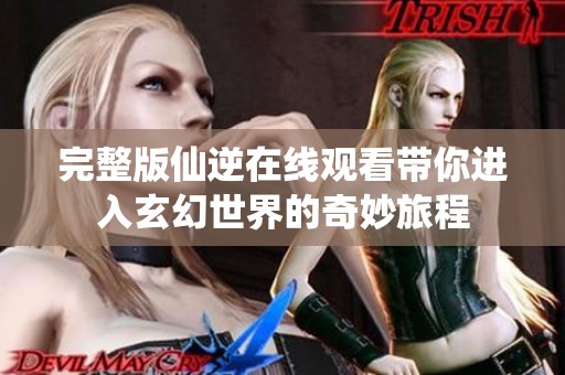 完整版仙逆在线观看带你进入玄幻世界的奇妙旅程