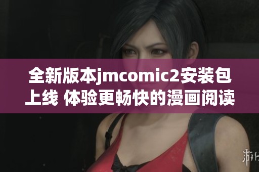 全新版本jmcomic2安装包上线 体验更畅快的漫画阅读乐趣
