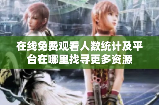 在线免费观看人数统计及平台在哪里找寻更多资源