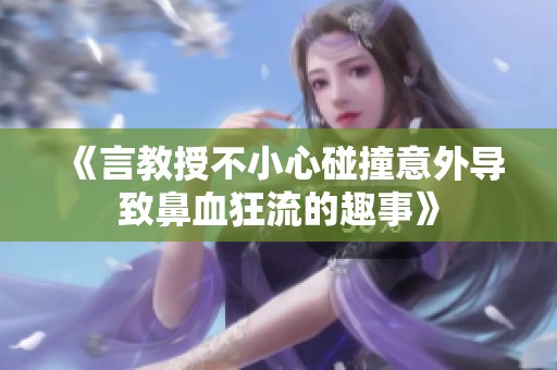《言教授不小心碰撞意外导致鼻血狂流的趣事》