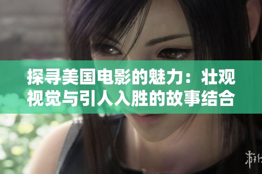 探寻美国电影的魅力：壮观视觉与引人入胜的故事结合之旅