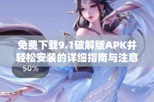 免费下载9.1破解版APK并轻松安装的详细指南与注意事项