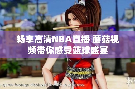畅享高清NBA直播 蘑菇视频带你感受篮球盛宴