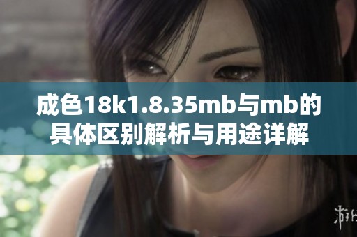 成色18k1.8.35mb与mb的具体区别解析与用途详解