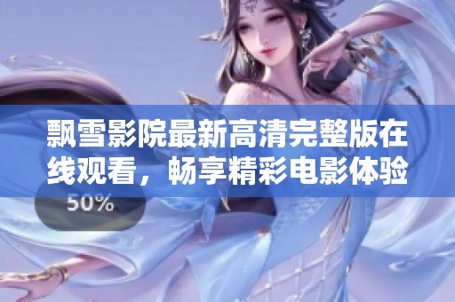 飘雪影院最新高清完整版在线观看，畅享精彩电影体验不容错过