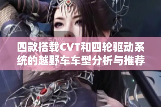 四款搭载CVT和四轮驱动系统的越野车车型分析与推荐