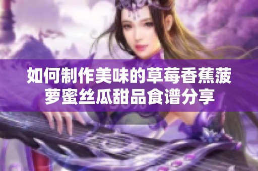 如何制作美味的草莓香蕉菠萝蜜丝瓜甜品食谱分享