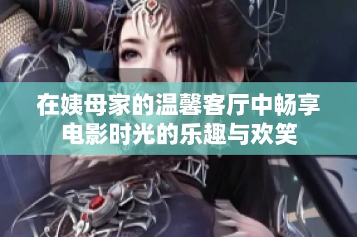 在姨母家的温馨客厅中畅享电影时光的乐趣与欢笑