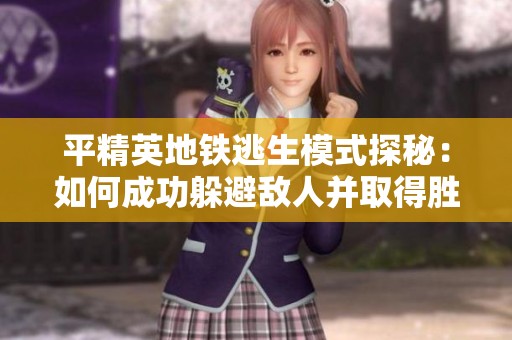 平精英地铁逃生模式探秘：如何成功躲避敌人并取得胜利