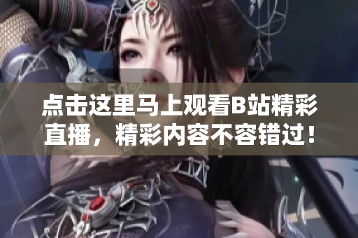 点击这里马上观看B站精彩直播，精彩内容不容错过！