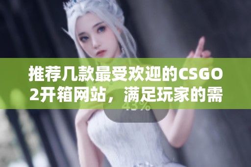 推荐几款最受欢迎的CSGO2开箱网站，满足玩家的需求与期待