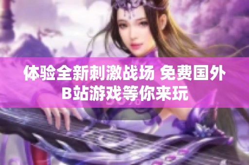 体验全新刺激战场 免费国外B站游戏等你来玩