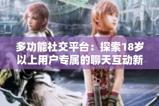 多功能社交平台：探索18岁以上用户专属的聊天互动新体验