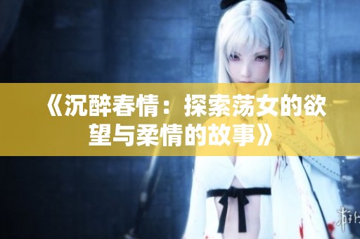 《沉醉春情：探索荡女的欲望与柔情的故事》