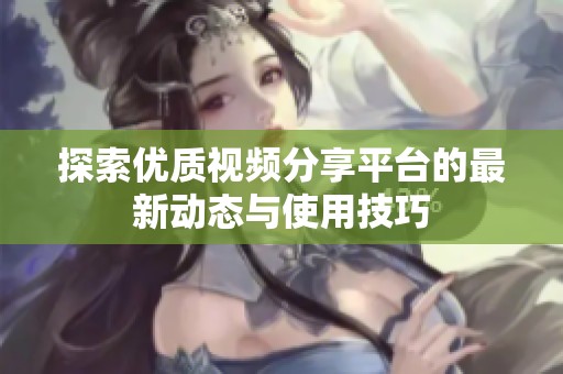 探索优质视频分享平台的最新动态与使用技巧