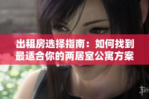 出租房选择指南：如何找到最适合你的两居室公寓方案