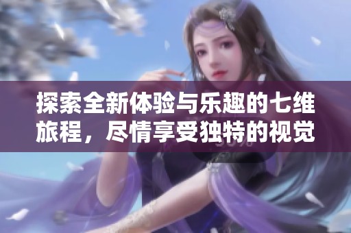 探索全新体验与乐趣的七维旅程，尽情享受独特的视觉盛宴