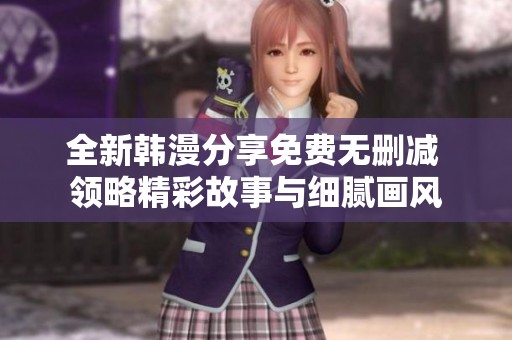 全新韩漫分享免费无删减 领略精彩故事与细腻画风