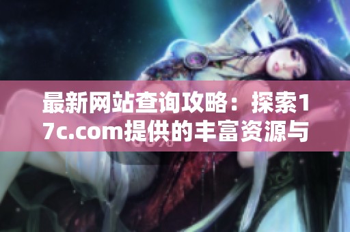 最新网站查询攻略：探索17c.com提供的丰富资源与服务