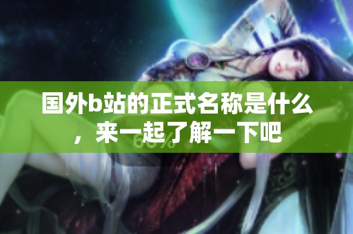 国外b站的正式名称是什么，来一起了解一下吧