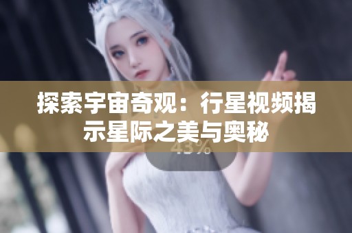探索宇宙奇观：行星视频揭示星际之美与奥秘