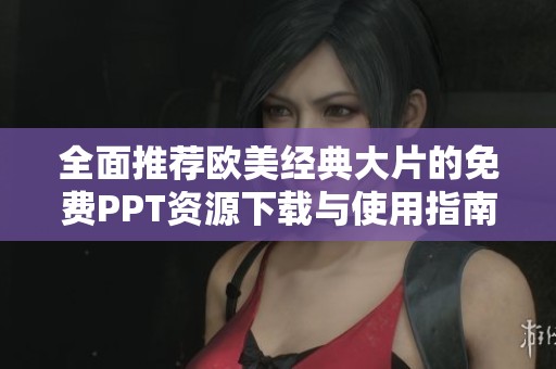 全面推荐欧美经典大片的免费PPT资源下载与使用指南