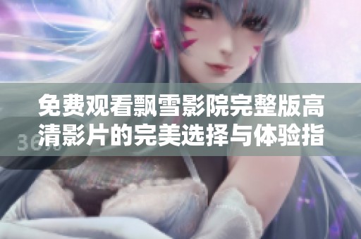 免费观看飘雪影院完整版高清影片的完美选择与体验指南